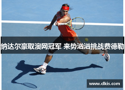 纳达尔豪取澳网冠军 来势汹汹挑战费德勒