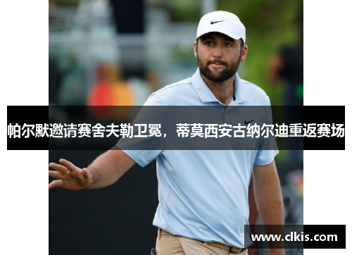 帕尔默邀请赛舍夫勒卫冕，蒂莫西安古纳尔迪重返赛场