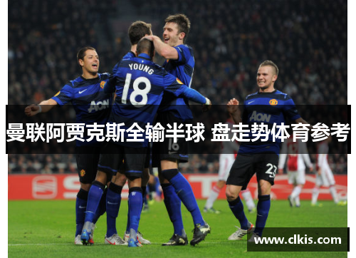 曼联阿贾克斯全输半球 盘走势体育参考