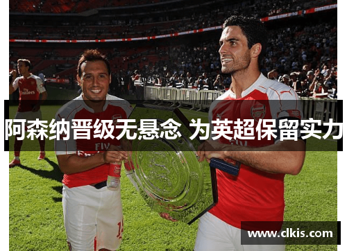 阿森纳晋级无悬念 为英超保留实力