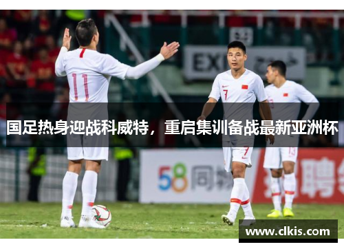 国足热身迎战科威特，重启集训备战最新亚洲杯