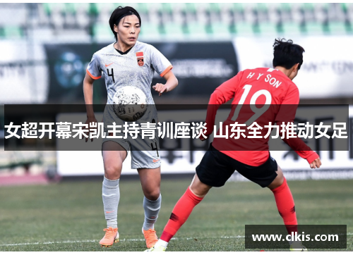 女超开幕宋凯主持青训座谈 山东全力推动女足
